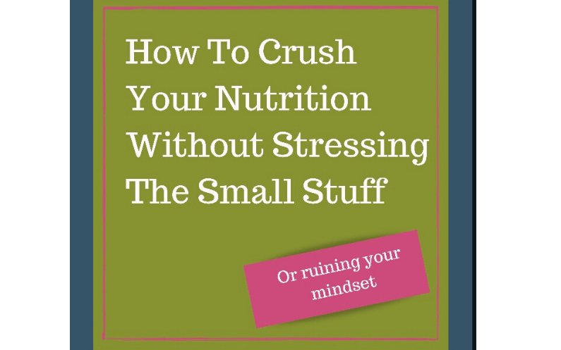 Crush Your Nutrition and Don’t Stress the Small Stuff