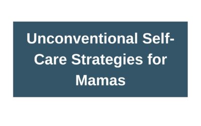 Unconventional Self-Care Strategies for Mamas